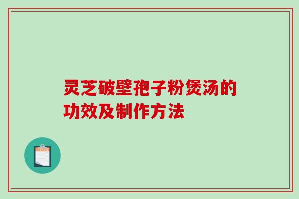 灵芝破壁孢子粉煲汤的功效及制作方法-第1张图片-破壁灵芝孢子粉研究指南 灵芝破壁孢子粉煲汤的功效及制作方法-第1张图片-破壁灵芝孢子粉研究指南