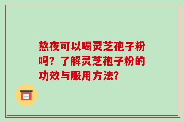 熬夜可以喝灵芝孢子粉吗?了解灵芝孢子粉的功效与服用方法?-第1张图片-破壁灵芝孢子粉研究指南 熬夜可以喝灵芝孢子粉吗?了解灵芝孢子粉的功效与服用方法?-第1张图片-破壁灵芝孢子粉研究指南