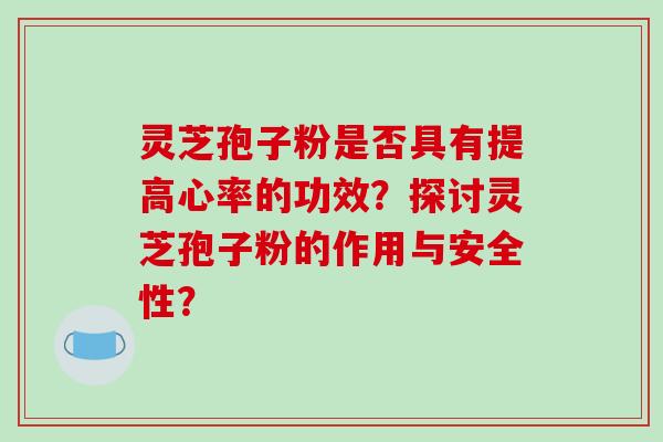 灵芝孢子粉是否具有提高心率的功效?探讨灵芝孢子粉的作用与安全性?-第1张图片-破壁灵芝孢子粉研究指南 灵芝孢子粉是否具有提高心率的功效?探讨灵芝孢子粉的作用与安全性?-第1张图片-破壁灵芝孢子粉研究指南