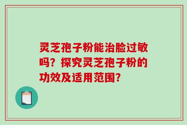 灵芝孢子粉能治脸过敏吗?探究灵芝孢子粉的功效及适用范围?-第1张图片-破壁灵芝孢子粉研究指南 灵芝孢子粉能治脸过敏吗?探究灵芝孢子粉的功效及适用范围?-第1张图片-破壁灵芝孢子粉研究指南