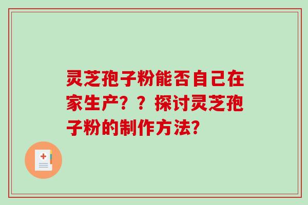 灵芝孢子粉能否自己在家生产??探讨灵芝孢子粉的制作方法?-第1张图片-破壁灵芝孢子粉研究指南 灵芝孢子粉能否自己在家生产??探讨灵芝孢子粉的制作方法?-第1张图片-破壁灵芝孢子粉研究指南