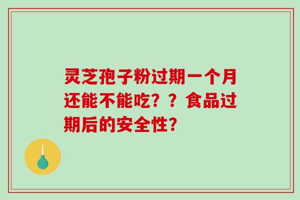 灵芝孢子粉过期一个月还能不能吃??食品过期后的安全性?-第1张图片-破壁灵芝孢子粉研究指南 灵芝孢子粉过期一个月还能不能吃??食品过期后的安全性?-第1张图片-破壁灵芝孢子粉研究指南