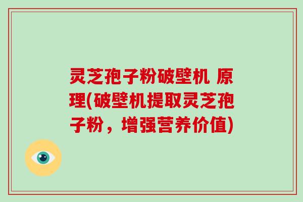 灵芝孢子粉破壁机 原理(破壁机提取灵芝孢子粉，增强营养价值)-第1张图片-破壁灵芝孢子粉研究指南