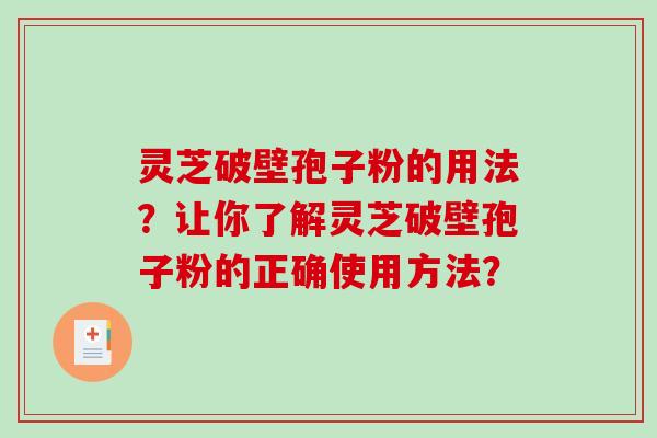 灵芝破壁孢子粉的用法？让你了解灵芝破壁孢子粉的正确使用方法？-第1张图片-破壁灵芝孢子粉研究指南