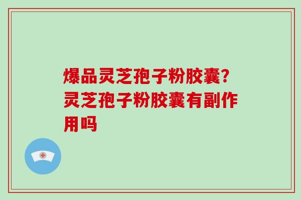 爆品灵芝孢子粉胶囊?灵芝孢子粉胶囊有副作用吗-第1张图片-破壁灵芝孢子粉研究指南 爆品灵芝孢子粉胶囊?灵芝孢子粉胶囊有副作用吗-第1张图片-破壁灵芝孢子粉研究指南