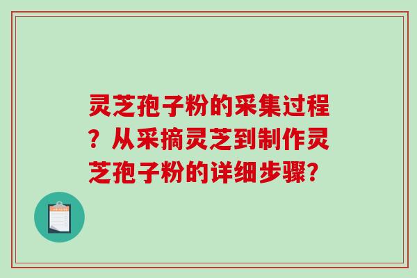 灵芝孢子粉的采集过程?从采摘灵芝到制作灵芝孢子粉的详细步骤?-第1张图片-破壁灵芝孢子粉研究指南 灵芝孢子粉的采集过程?从采摘灵芝到制作灵芝孢子粉的详细步骤?-第1张图片-破壁灵芝孢子粉研究指南