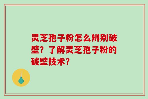 灵芝孢子粉怎么辨别破壁?了解灵芝孢子粉的破壁技术?-第1张图片-破壁灵芝孢子粉研究指南 灵芝孢子粉怎么辨别破壁?了解灵芝孢子粉的破壁技术?-第1张图片-破壁灵芝孢子粉研究指南