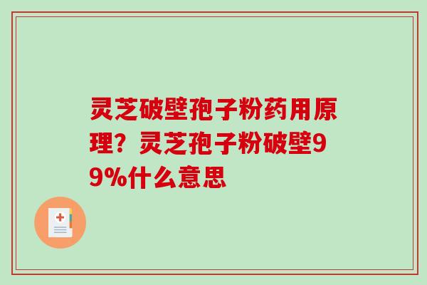 灵芝破壁孢子粉药用原理?灵芝孢子粉破壁99%什么意思-第1张图片-破壁灵芝孢子粉研究指南 灵芝破壁孢子粉药用原理?灵芝孢子粉破壁99%什么意思-第1张图片-破壁灵芝孢子粉研究指南