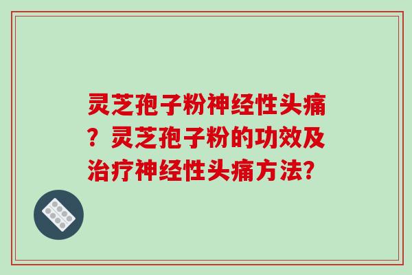 灵芝孢子粉神经性头痛?灵芝孢子粉的功效及治疗神经性头痛方法?-第1张图片-破壁灵芝孢子粉研究指南 灵芝孢子粉神经性头痛?灵芝孢子粉的功效及治疗神经性头痛方法?-第1张图片-破壁灵芝孢子粉研究指南