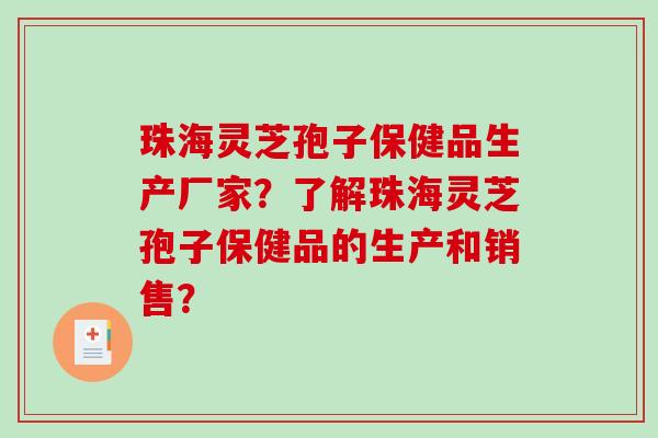 珠海灵芝孢子保健品生产厂家?了解珠海灵芝孢子保健品的生产和销售?-第1张图片-破壁灵芝孢子粉研究指南 珠海灵芝孢子保健品生产厂家?了解珠海灵芝孢子保健品的生产和销售?-第1张图片-破壁灵芝孢子粉研究指南