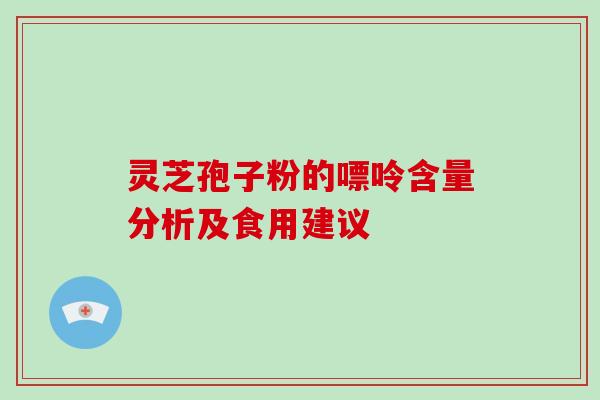 灵芝孢子粉的嘌呤含量分析及食用建议-第1张图片-破壁灵芝孢子粉研究指南 灵芝孢子粉的嘌呤含量分析及食用建议-第1张图片-破壁灵芝孢子粉研究指南