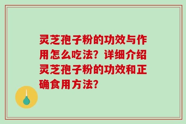 灵芝孢子粉的功效与作用怎么吃法?详细介绍灵芝孢子粉的功效和正确食用方法?-第1张图片-破壁灵芝孢子粉研究指南 灵芝孢子粉的功效与作用怎么吃法?详细介绍灵芝孢子粉的功效和正确食用方法?-第1张图片-破壁灵芝孢子粉研究指南