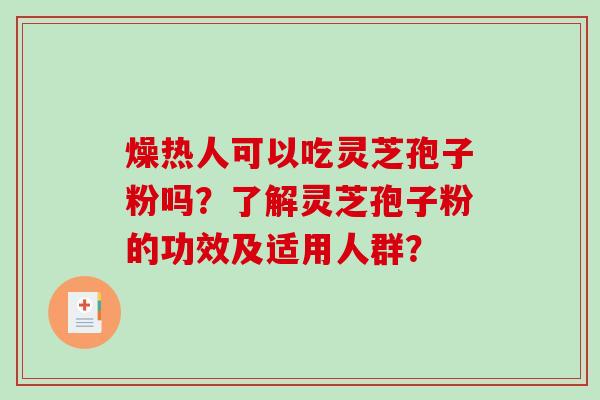 燥热人可以吃灵芝孢子粉吗?了解灵芝孢子粉的功效及适用人群?-第1张图片-破壁灵芝孢子粉研究指南 燥热人可以吃灵芝孢子粉吗?了解灵芝孢子粉的功效及适用人群?-第1张图片-破壁灵芝孢子粉研究指南