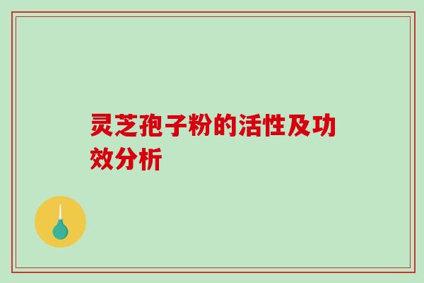 灵芝孢子粉的活性及功效分析-第1张图片-破壁灵芝孢子粉研究指南