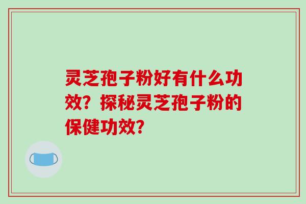 灵芝孢子粉好有什么功效?探秘灵芝孢子粉的保健功效?-第1张图片-破壁灵芝孢子粉研究指南 灵芝孢子粉好有什么功效?探秘灵芝孢子粉的保健功效?-第1张图片-破壁灵芝孢子粉研究指南
