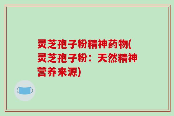 灵芝孢子粉精神药物(灵芝孢子粉:天然精神营养来源)-第1张图片-破壁灵芝孢子粉研究指南 灵芝孢子粉精神药物(灵芝孢子粉:天然精神营养来源)-第1张图片-破壁灵芝孢子粉研究指南