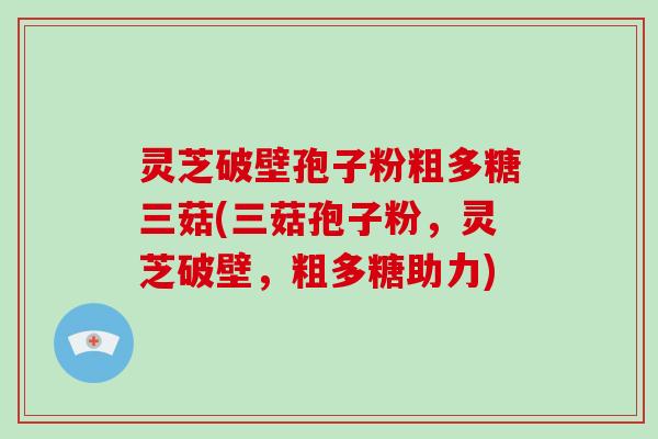 灵芝破壁孢子粉粗多糖三菇(三菇孢子粉,灵芝破壁,粗多糖助力)-第1张图片-破壁灵芝孢子粉研究指南 灵芝破壁孢子粉粗多糖三菇(三菇孢子粉,灵芝破壁,粗多糖助力)-第1张图片-破壁灵芝孢子粉研究指南