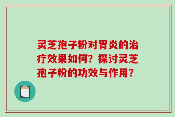 灵芝孢子粉对胃炎的治疗效果如何？探讨灵芝孢子粉的功效与作用？-第1张图片-破壁灵芝孢子粉研究指南