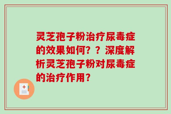 灵芝孢子粉治疗尿毒症的效果如何??深度解析灵芝孢子粉对尿毒症的治疗作用?-第1张图片-破壁灵芝孢子粉研究指南 灵芝孢子粉治疗尿毒症的效果如何??深度解析灵芝孢子粉对尿毒症的治疗作用?-第1张图片-破壁灵芝孢子粉研究指南