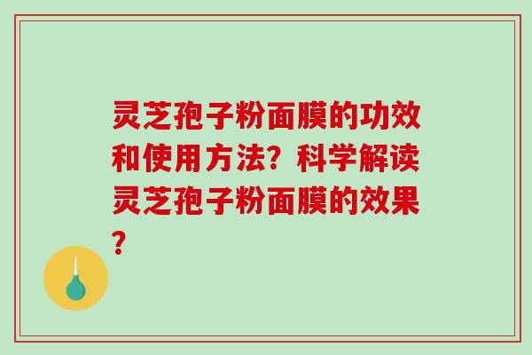 灵芝孢子粉面膜的功效和使用方法?科学解读灵芝孢子粉面膜的效果?-第1张图片-破壁灵芝孢子粉研究指南 灵芝孢子粉面膜的功效和使用方法?科学解读灵芝孢子粉面膜的效果?-第1张图片-破壁灵芝孢子粉研究指南