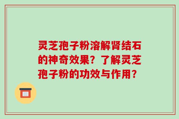 灵芝孢子粉溶解肾结石的神奇效果?了解灵芝孢子粉的功效与作用?-第1张图片-破壁灵芝孢子粉研究指南 灵芝孢子粉溶解肾结石的神奇效果?了解灵芝孢子粉的功效与作用?-第1张图片-破壁灵芝孢子粉研究指南