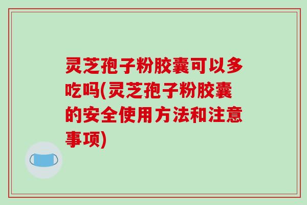 灵芝孢子粉胶囊可以多吃吗(灵芝孢子粉胶囊的安全使用方法和注意事项)-第1张图片-破壁灵芝孢子粉研究指南 灵芝孢子粉胶囊可以多吃吗(灵芝孢子粉胶囊的安全使用方法和注意事项)-第1张图片-破壁灵芝孢子粉研究指南