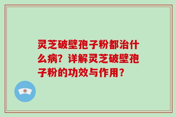灵芝破壁孢子粉都治什么病?详解灵芝破壁孢子粉的功效与作用?-第1张图片-破壁灵芝孢子粉研究指南 灵芝破壁孢子粉都治什么病?详解灵芝破壁孢子粉的功效与作用?-第1张图片-破壁灵芝孢子粉研究指南