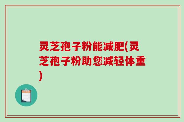 灵芝孢子粉能减肥(灵芝孢子粉助您减轻体重)-第1张图片-破壁灵芝孢子粉研究指南 灵芝孢子粉能减肥(灵芝孢子粉助您减轻体重)-第1张图片-破壁灵芝孢子粉研究指南