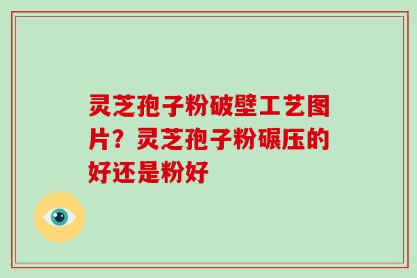 灵芝孢子粉破壁工艺图片?灵芝孢子粉碾压的好还是粉好-第1张图片-破壁灵芝孢子粉研究指南 灵芝孢子粉破壁工艺图片?灵芝孢子粉碾压的好还是粉好-第1张图片-破壁灵芝孢子粉研究指南