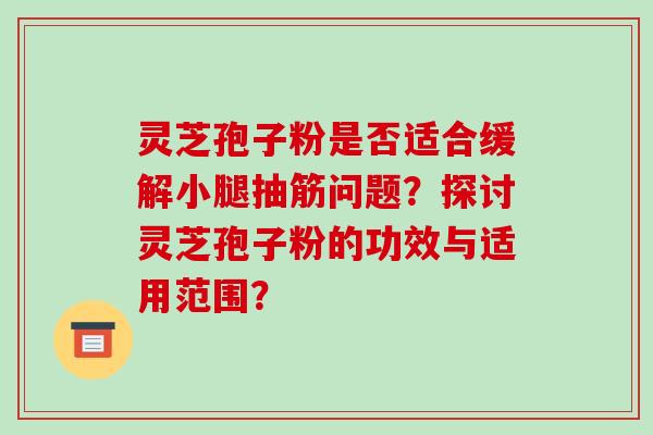 灵芝孢子粉是否适合缓解小腿抽筋问题?探讨灵芝孢子粉的功效与适用范围?-第1张图片-破壁灵芝孢子粉研究指南 灵芝孢子粉是否适合缓解小腿抽筋问题?探讨灵芝孢子粉的功效与适用范围?-第1张图片-破壁灵芝孢子粉研究指南