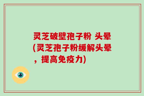 灵芝破壁孢子粉 头晕(灵芝孢子粉缓解头晕,提高免疫力)-第1张图片-破壁灵芝孢子粉研究指南 灵芝破壁孢子粉 头晕(灵芝孢子粉缓解头晕,提高免疫力)-第1张图片-破壁灵芝孢子粉研究指南