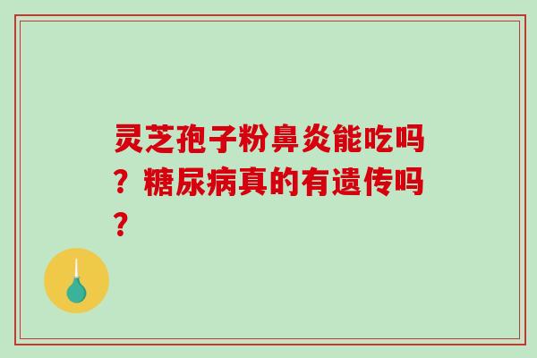 灵芝孢子粉鼻炎能吃吗?糖尿病真的有遗传吗?-第1张图片-破壁灵芝孢子粉研究指南 灵芝孢子粉鼻炎能吃吗?糖尿病真的有遗传吗?-第1张图片-破壁灵芝孢子粉研究指南