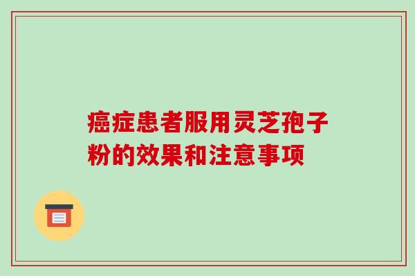 癌症患者服用灵芝孢子粉的效果和注意事项-第1张图片-破壁灵芝孢子粉研究指南
