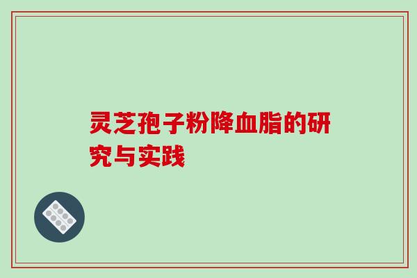 灵芝孢子粉降血脂的研究与实践-第1张图片-破壁灵芝孢子粉研究指南 灵芝孢子粉降血脂的研究与实践-第1张图片-破壁灵芝孢子粉研究指南