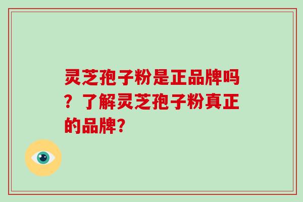 灵芝孢子粉是正品牌吗?了解灵芝孢子粉真正的品牌?-第1张图片-破壁灵芝孢子粉研究指南 灵芝孢子粉是正品牌吗?了解灵芝孢子粉真正的品牌?-第1张图片-破壁灵芝孢子粉研究指南