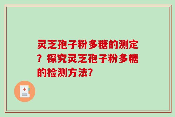 灵芝孢子粉多糖的测定?探究灵芝孢子粉多糖的检测方法?-第1张图片-破壁灵芝孢子粉研究指南 灵芝孢子粉多糖的测定?探究灵芝孢子粉多糖的检测方法?-第1张图片-破壁灵芝孢子粉研究指南