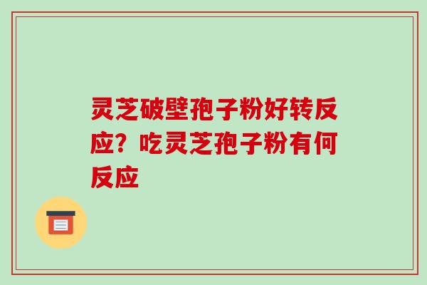 灵芝破壁孢子粉好转反应?吃灵芝孢子粉有何反应-第1张图片-破壁灵芝孢子粉研究指南 灵芝破壁孢子粉好转反应?吃灵芝孢子粉有何反应-第1张图片-破壁灵芝孢子粉研究指南