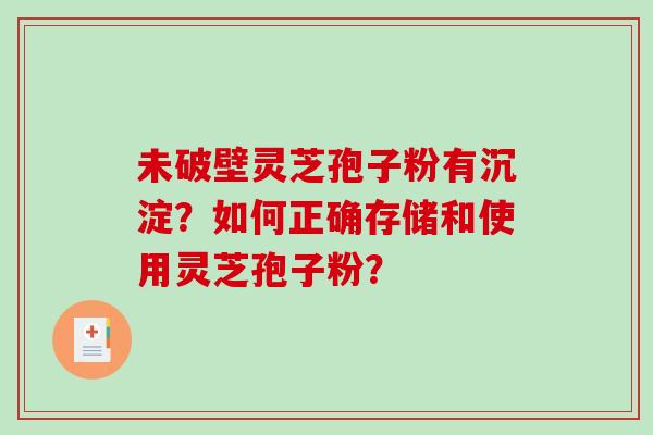 未破壁灵芝孢子粉有沉淀?如何正确存储和使用灵芝孢子粉?-第1张图片-破壁灵芝孢子粉研究指南 未破壁灵芝孢子粉有沉淀?如何正确存储和使用灵芝孢子粉?-第1张图片-破壁灵芝孢子粉研究指南