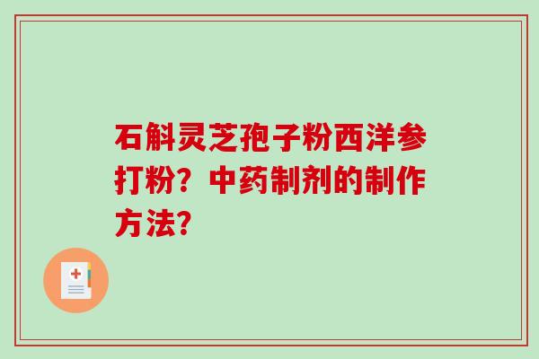 石斛灵芝孢子粉西洋参打粉?中药制剂的制作方法?-第1张图片-破壁灵芝孢子粉研究指南 石斛灵芝孢子粉西洋参打粉?中药制剂的制作方法?-第1张图片-破壁灵芝孢子粉研究指南