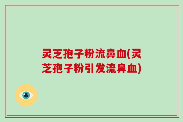 灵芝孢子粉流鼻血(灵芝孢子粉引发流鼻血)-第1张图片-破壁灵芝孢子粉研究指南 灵芝孢子粉流鼻血(灵芝孢子粉引发流鼻血)-第1张图片-破壁灵芝孢子粉研究指南