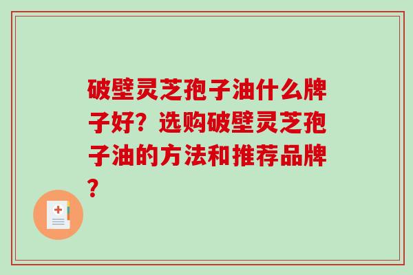 破壁灵芝孢子油什么牌子好?选购破壁灵芝孢子油的方法和推荐品牌?-第1张图片-破壁灵芝孢子粉研究指南 破壁灵芝孢子油什么牌子好?选购破壁灵芝孢子油的方法和推荐品牌?-第1张图片-破壁灵芝孢子粉研究指南