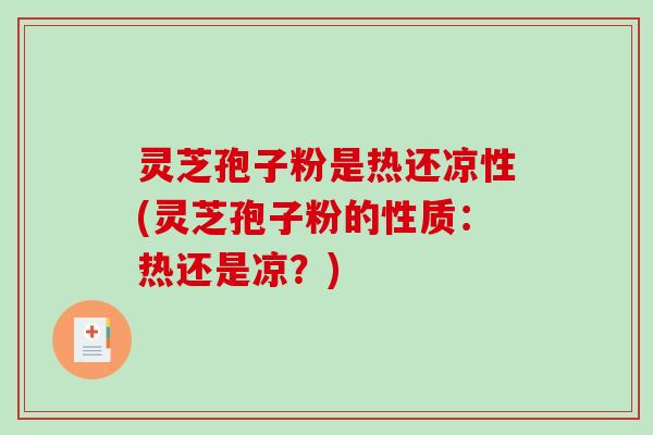 灵芝孢子粉是热还凉性(灵芝孢子粉的性质:热还是凉?)-第1张图片-破壁灵芝孢子粉研究指南 灵芝孢子粉是热还凉性(灵芝孢子粉的性质:热还是凉?)-第1张图片-破壁灵芝孢子粉研究指南