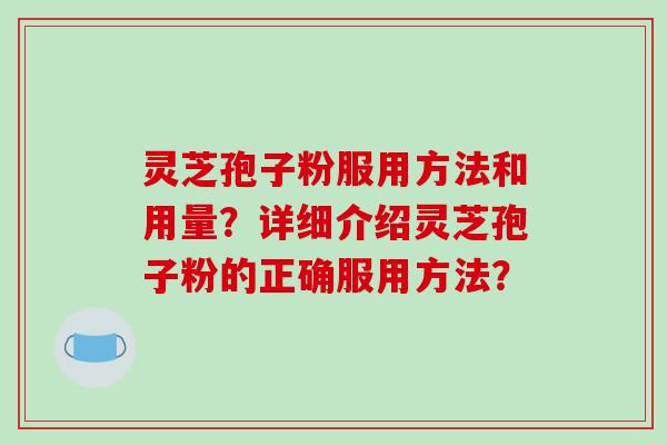 灵芝孢子粉服用方法和用量?详细介绍灵芝孢子粉的正确服用方法?-第1张图片-破壁灵芝孢子粉研究指南 灵芝孢子粉服用方法和用量?详细介绍灵芝孢子粉的正确服用方法?-第1张图片-破壁灵芝孢子粉研究指南
