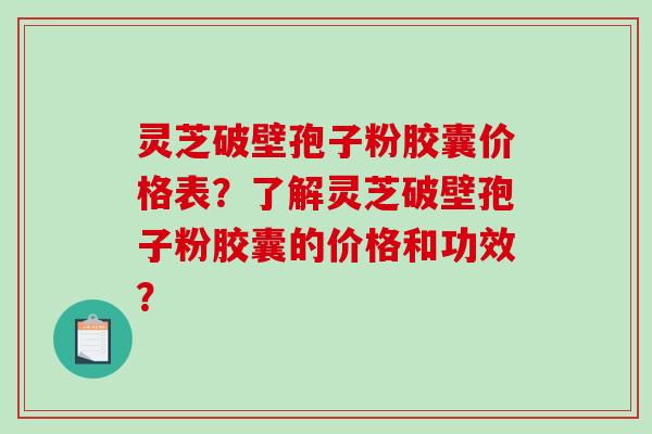 灵芝破壁孢子粉胶囊价格表?了解灵芝破壁孢子粉胶囊的价格和功效?-第1张图片-破壁灵芝孢子粉研究指南 灵芝破壁孢子粉胶囊价格表?了解灵芝破壁孢子粉胶囊的价格和功效?-第1张图片-破壁灵芝孢子粉研究指南