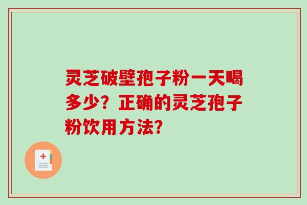 灵芝破壁孢子粉一天喝多少？正确的灵芝孢子粉饮用方法？-第1张图片-破壁灵芝孢子粉研究指南