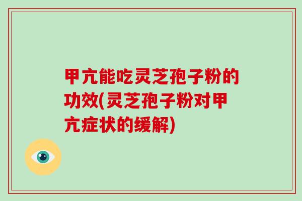 甲亢能吃灵芝孢子粉的功效(灵芝孢子粉对甲亢症状的缓解)-第1张图片-破壁灵芝孢子粉研究指南 甲亢能吃灵芝孢子粉的功效(灵芝孢子粉对甲亢症状的缓解)-第1张图片-破壁灵芝孢子粉研究指南