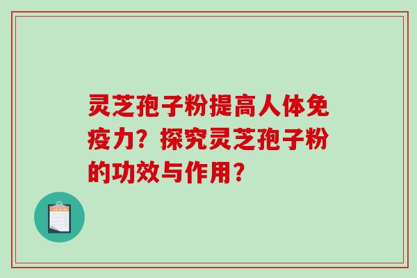 灵芝孢子粉提高人体免疫力?探究灵芝孢子粉的功效与作用?-第1张图片-破壁灵芝孢子粉研究指南 灵芝孢子粉提高人体免疫力?探究灵芝孢子粉的功效与作用?-第1张图片-破壁灵芝孢子粉研究指南
