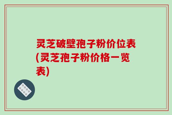 灵芝破壁孢子粉价位表(灵芝孢子粉价格一览表)-第1张图片-破壁灵芝孢子粉研究指南