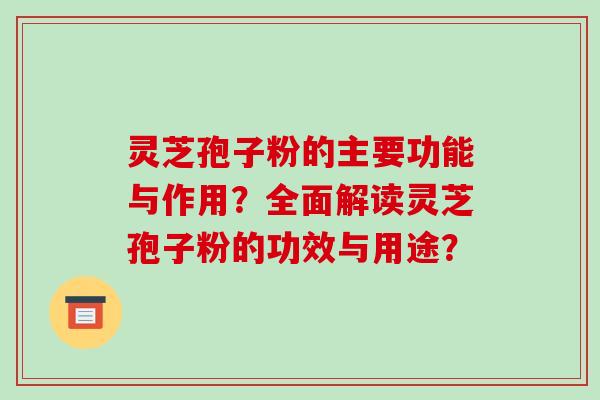灵芝孢子粉的主要功能与作用?全面解读灵芝孢子粉的功效与用途?-第1张图片-破壁灵芝孢子粉研究指南 灵芝孢子粉的主要功能与作用?全面解读灵芝孢子粉的功效与用途?-第1张图片-破壁灵芝孢子粉研究指南
