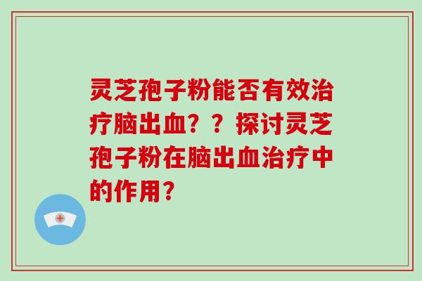 灵芝孢子粉能否有效治疗脑出血？？探讨灵芝孢子粉在脑出血治疗中的作用？-第1张图片-破壁灵芝孢子粉研究指南